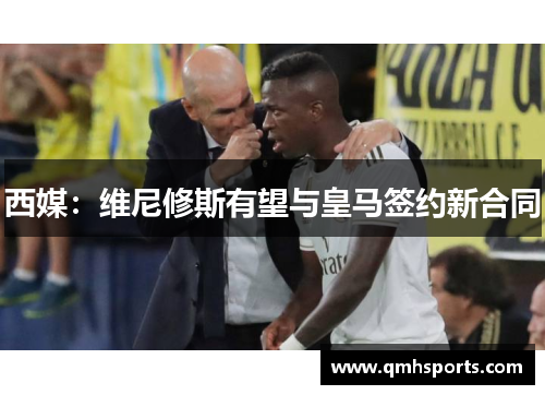 西媒：维尼修斯有望与皇马签约新合同