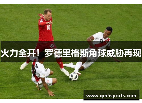 火力全开！罗德里格斯角球威胁再现
