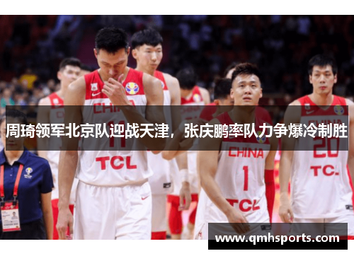 周琦领军北京队迎战天津，张庆鹏率队力争爆冷制胜
